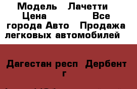  › Модель ­ Лачетти › Цена ­ 100 000 - Все города Авто » Продажа легковых автомобилей   . Дагестан респ.,Дербент г.